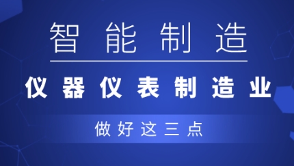 從制造到智造，儀器儀表企業(yè)應(yīng)做好三點(diǎn)