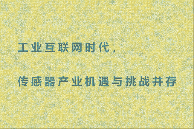 工業(yè)互聯(lián)網(wǎng)時(shí)代，傳感器產(chǎn)業(yè)機(jī)遇與挑戰(zhàn)并存